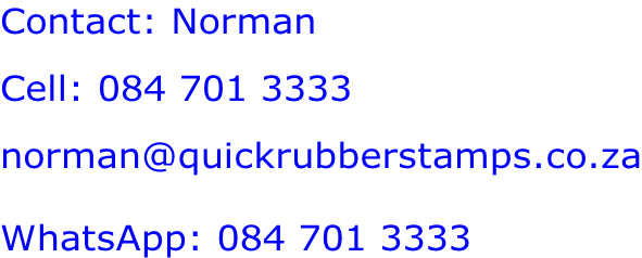 Contact: Norman Cell: 084 701 3333 norman@quickrubberstamps.co.za  WhatsApp: 084 701 3333